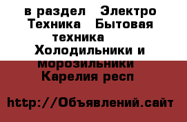  в раздел : Электро-Техника » Бытовая техника »  » Холодильники и морозильники . Карелия респ.